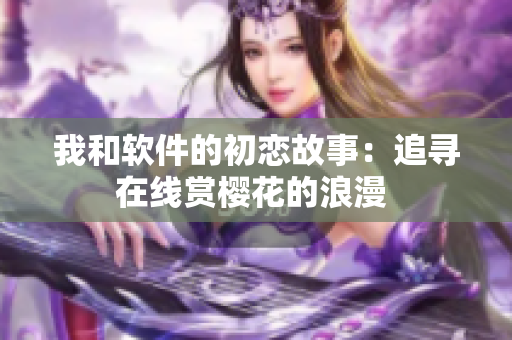 我和软件的初恋故事：追寻在线赏樱花的浪漫 