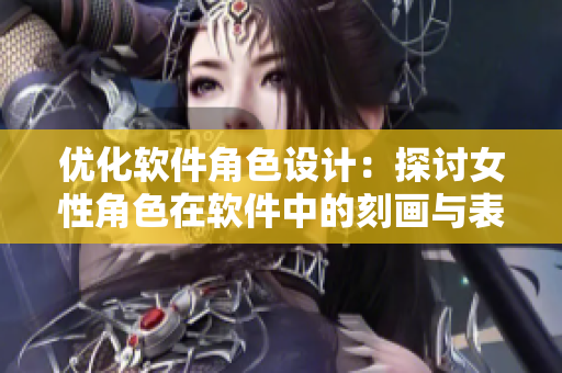 优化软件角色设计：探讨女性角色在软件中的刻画与表现