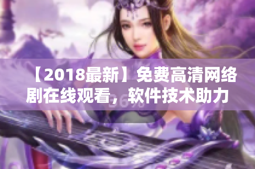 【2018最新】免费高清网络剧在线观看，软件技术助力流畅播放