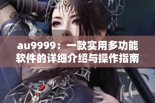 au9999：一款实用多功能软件的详细介绍与操作指南