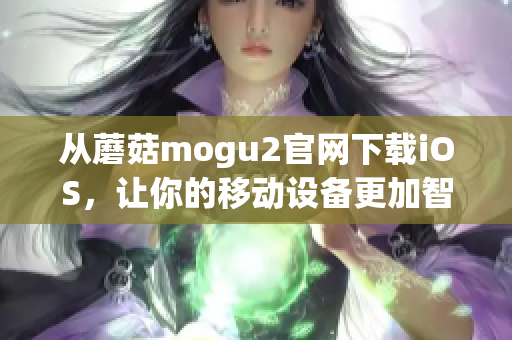 从蘑菇mogu2官网下载iOS，让你的移动设备更加智能化