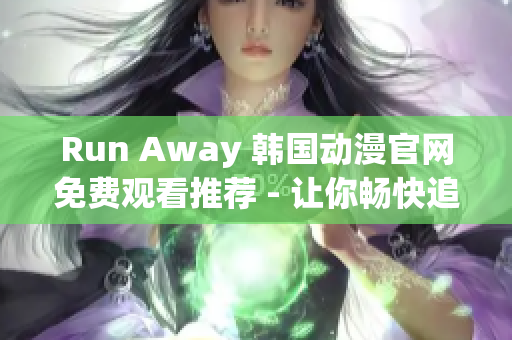 Run Away 韩国动漫官网免费观看推荐 - 让你畅快追逐动漫世界