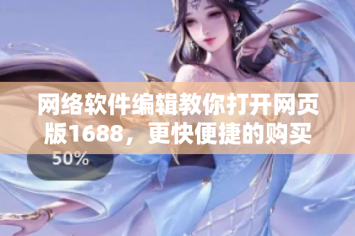 网络软件编辑教你打开网页版1688，更快便捷的购买软件！