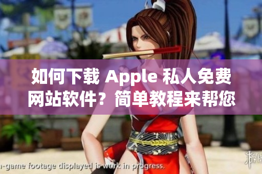 如何下载 Apple 私人免费网站软件？简单教程来帮您解决！