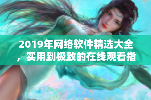 2019年网络软件精选大全，实用到极致的在线观看指南