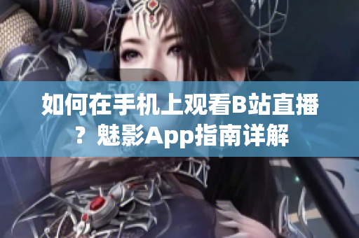 如何在手机上观看B站直播？魅影App指南详解