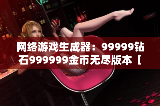 网络游戏生成器：99999钻石999999金币无尽版本【软件开发】