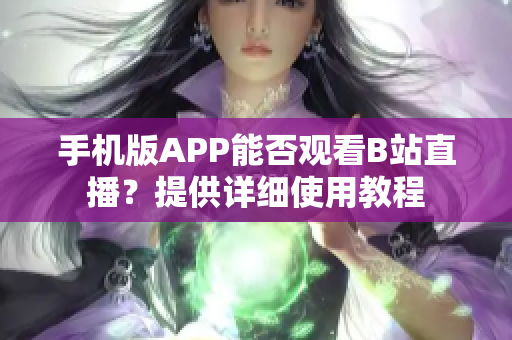 手机版APP能否观看B站直播？提供详细使用教程