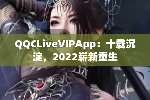 QQCLiveVIPApp：十载沉淀，2022崭新重生