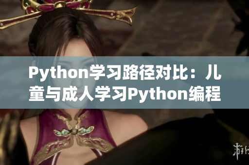 Python学习路径对比：儿童与成人学习Python编程的不同