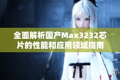 全面解析国产Max3232芯片的性能和应用领域指南