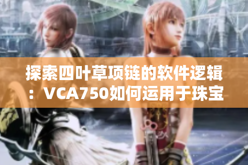 探索四叶草项链的软件逻辑：VCA750如何运用于珠宝设计？