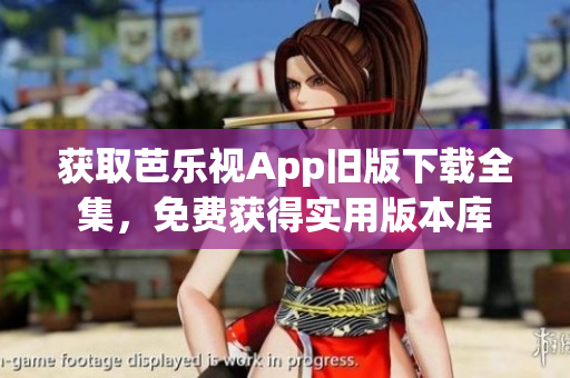 获取芭乐视App旧版下载全集，免费获得实用版本库