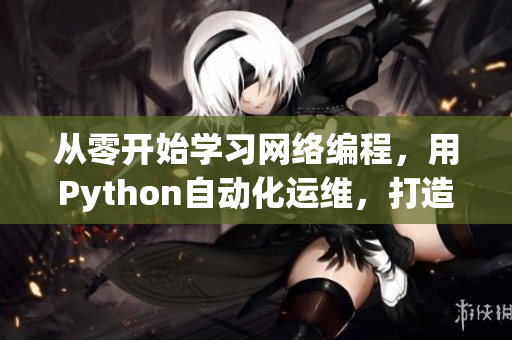 从零开始学习网络编程，用Python自动化运维，打造高效软件开发！