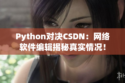 Python对决CSDN：网络软件编辑揭秘真实情况！