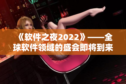 《软件之夜2022》——全球软件领域的盛会即将到来！