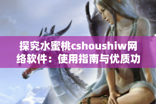 探究水蜜桃cshoushiw网络软件：使用指南与优质功能推荐