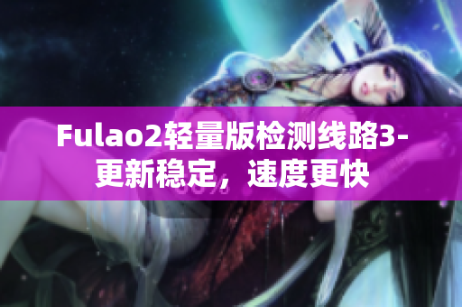 Fulao2轻量版检测线路3-更新稳定，速度更快