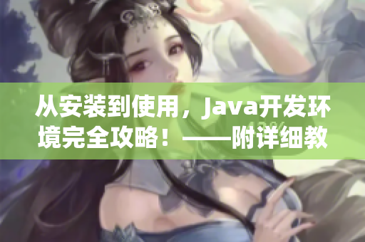 从安装到使用，Java开发环境完全攻略！——附详细教程及常见问题解答