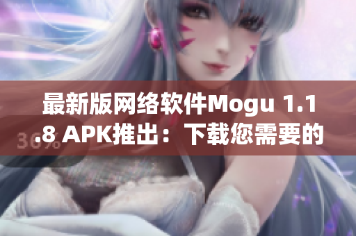 最新版网络软件Mogu 1.1.8 APK推出：下载您需要的所有功能！