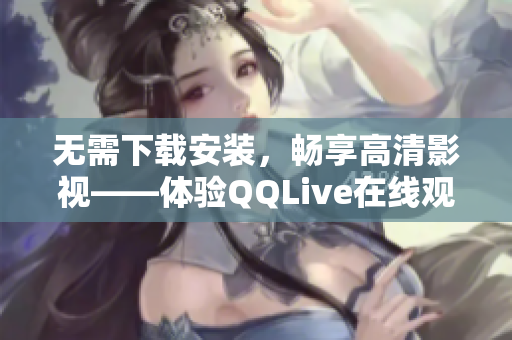 无需下载安装，畅享高清影视——体验QQLive在线观看的乐趣