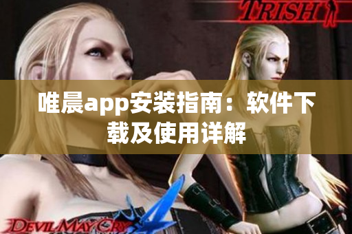 唯晨app安装指南：软件下载及使用详解