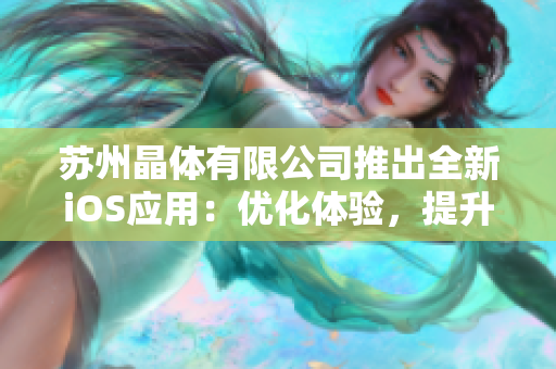 苏州晶体有限公司推出全新iOS应用：优化体验，提升效率