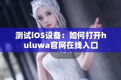 测试iOS设备：如何打开huluwa官网在线入口