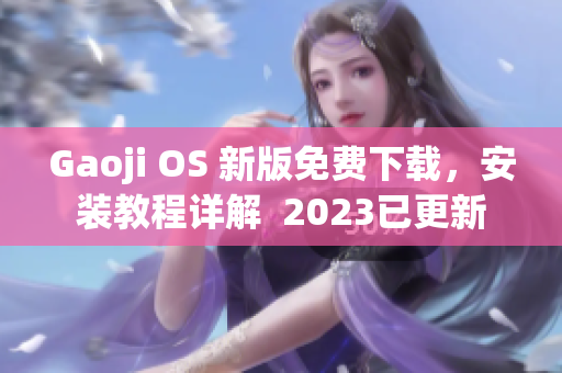 Gaoji OS 新版免费下载，安装教程详解  2023已更新