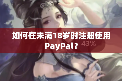 如何在未满18岁时注册使用PayPal？