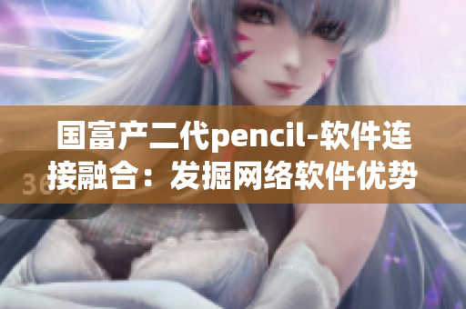 国富产二代pencil-软件连接融合：发掘网络软件优势