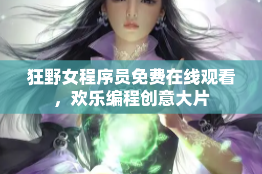 狂野女程序员免费在线观看，欢乐编程创意大片