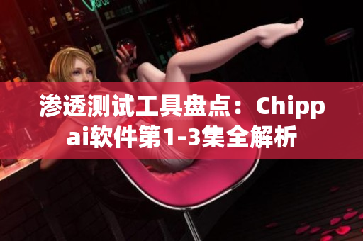 渗透测试工具盘点：Chippai软件第1-3集全解析