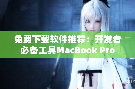 免费下载软件推荐：开发者必备工具MacBook Pro