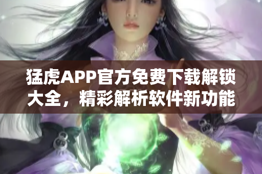 猛虎APP官方免费下载解锁大全，精彩解析软件新功能