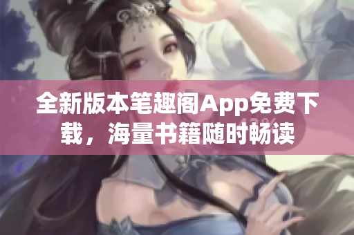 全新版本笔趣阁App免费下载，海量书籍随时畅读