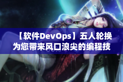 【软件DevOps】五人轮换为您带来风口浪尖的编程技术与实践