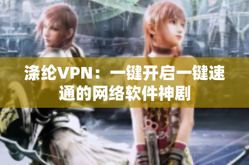 涤纶VPN：一键开启一键速通的网络软件神剧