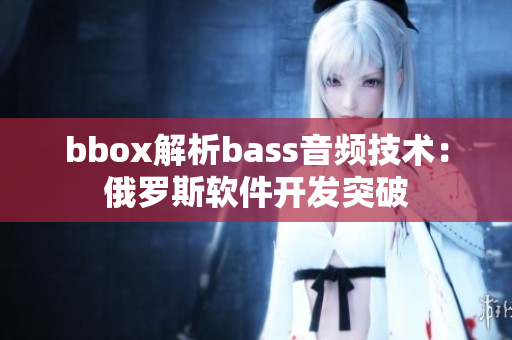 bbox解析bass音频技术：俄罗斯软件开发突破