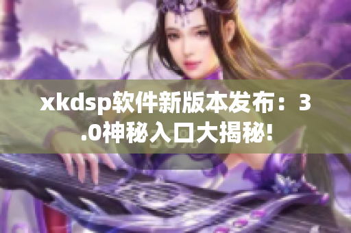 xkdsp软件新版本发布：3.0神秘入口大揭秘!