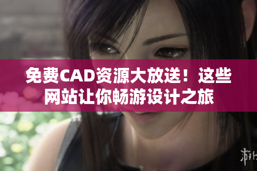 免费CAD资源大放送！这些网站让你畅游设计之旅