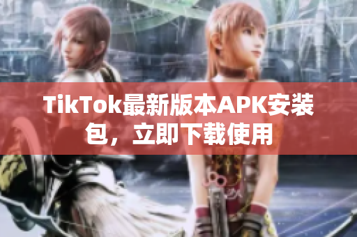 TikTok最新版本APK安装包，立即下载使用