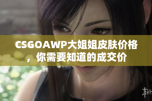 CSGOAWP大姐姐皮肤价格，你需要知道的成交价