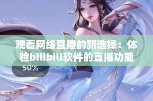 观看网络直播的新选择：体验bilibili软件的直播功能