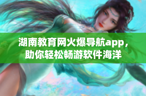 湖南教育网火爆导航app，助你轻松畅游软件海洋