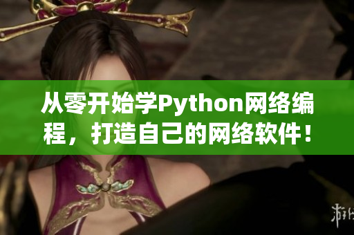 从零开始学Python网络编程，打造自己的网络软件！