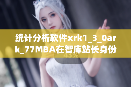 统计分析软件xrk1_3_0ark_77MBA在智库站长身份下的应用探究