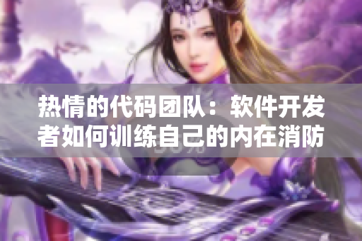 热情的代码团队：软件开发者如何训练自己的内在消防队