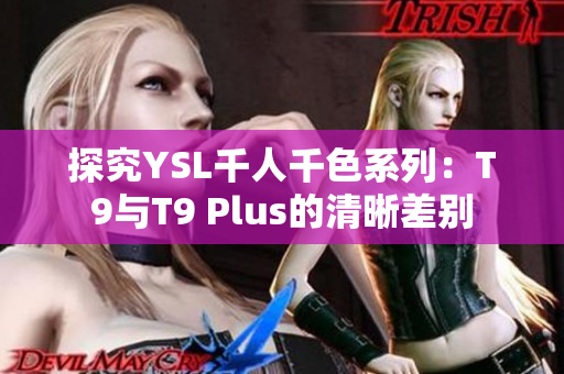 探究YSL千人千色系列：T9与T9 Plus的清晰差别