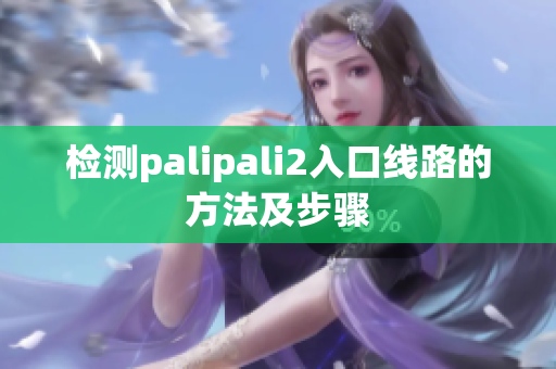 检测palipali2入口线路的方法及步骤